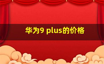 华为9 plus的价格